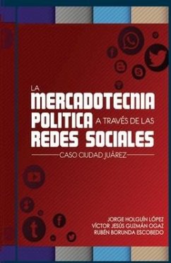 La Mercadotecnia politica a traves de las redes sociales: Caso Juarez - Guzman Ogaz, Victor Jesus; Borunda Escobedo, Ruben; Holguin Lopez, Jorge