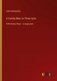 A Family Man; In Three Acts - Galsworthy, John