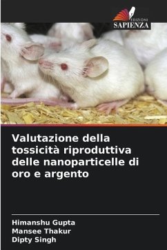 Valutazione della tossicità riproduttiva delle nanoparticelle di oro e argento - Gupta, Himanshu;Thakur, Mansee;Singh, Dipty