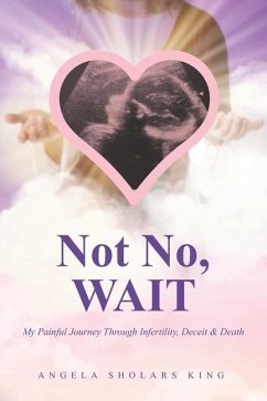 Not No, WAIT: My Painful Journey Through Infertility, Deceit & Death - King, Angela Sholars