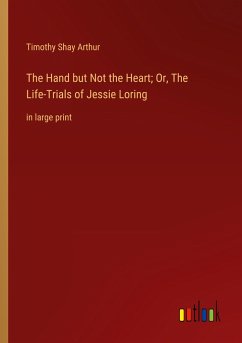 The Hand but Not the Heart; Or, The Life-Trials of Jessie Loring - Arthur, Timothy Shay