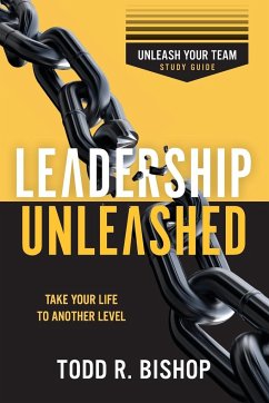 Leadership Unleashed Study Guide - Bishop, Todd R.