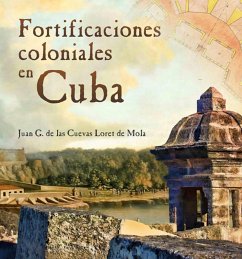 Fortificaciones coloniales en Cuba (eBook, ePUB) - de las Cuevas Loret de Mola, Juan G.