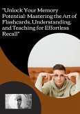 "Unlock Your Memory Potential: Mastering the Art of Flashcards, Understanding, and Teaching for Effortless Recall" (eBook, ePUB)
