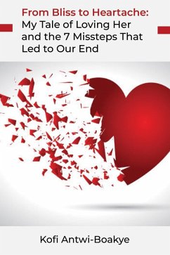From Bliss to Heartache: My Tale of Loving Her and the 7 Missteps That Led to Our End (eBook, ePUB) - Boakye, Kofi Antwi