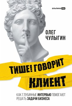 Тише! Говорит клиент: Как глубинные интервью помогают решать задачи бизнеса (eBook, ePUB) - Чулыгин, Олег