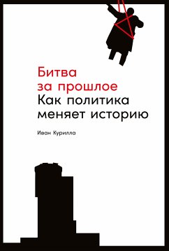 Битва за прошлое: Как политика меняет историю (eBook, ePUB) - Курилла, Иван