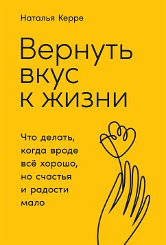 Вернуть вкус к жизни: Что делать, когда вроде все хорошо, но счастья и радости мало (eBook, ePUB) - Керре, Наталья