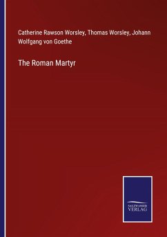 The Roman Martyr - Worsley, Catherine Rawson; Worsley, Thomas; Goethe, Johann Wolfgang von