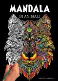 Mandala Di Animali: 60 Mandala di Animali Speciali da Colorare Per Stimolare la Creatività, Alleviare lo Stress, e Ridurre l'Ansia (eBook, ePUB)