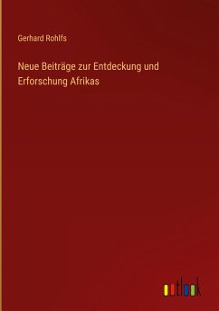 Neue Beiträge zur Entdeckung und Erforschung Afrikas - Rohlfs, Gerhard