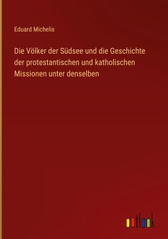 Die Völker der Südsee und die Geschichte der protestantischen und katholischen Missionen unter denselben - Michelis, Eduard