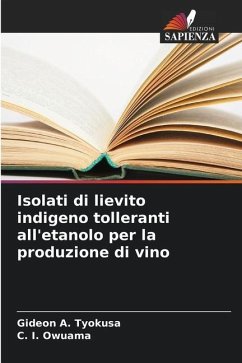 Isolati di lievito indigeno tolleranti all'etanolo per la produzione di vino - Tyokusa, Gideon A.;Owuama, C. I.