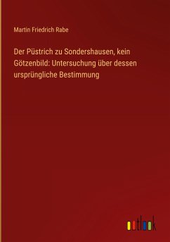 Der Püstrich zu Sondershausen, kein Götzenbild: Untersuchung über dessen ursprüngliche Bestimmung - Rabe, Martin Friedrich