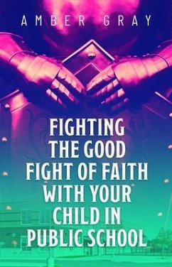 Fighting the Good Fight of Faith with Your Child in Public School (eBook, ePUB) - Gray, Amber