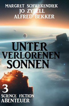 Unter verlorenen Sonnen: 3 Science Fiction Abenteuer (eBook, ePUB) - Zybell, Jo; Bekker, Alfred; Schwekendiek, Margret