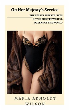 On Her Majesty's Service: The Secret Private Lives of the Most Powerful Queens of the World (eBook, ePUB) - Wilson, Maria Arnoldt