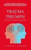 Trauma To Triumph - A Journey To Overcoming Anxiety (eBook, ePUB) Trauma To Triumph - A Journey To Overcoming Anxiety (eBook, ePUB)