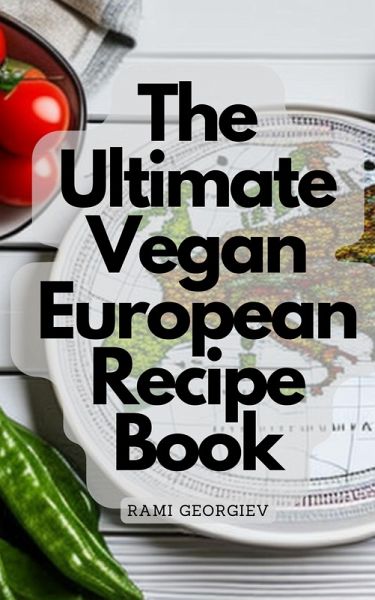 The Ultimate Vegan European Recipe Book - From the Streets of Paris to the Beaches of Greece (eBook, ePUB)