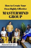 How To Create Your Own Highly Effective Master Mind Group (eBook, ePUB)