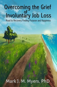 Overcoming the Grief of Involuntary Job Loss: Road to recovery, finding purposes and happiness (eBook, ePUB) - Myers, Mark J.