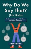 Why Do We Say That (For Kids): The History and Origin of 101 Idioms, Expressions, and Sayings (eBook, ePUB)