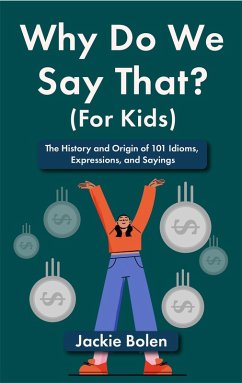 Why Do We Say That (For Kids): The History and Origin of 101 Idioms, Expressions, and Sayings (eBook, ePUB) - Bolen, Jackie