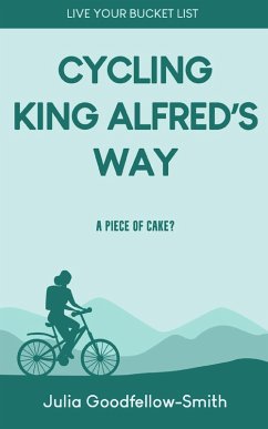 Cycling King Alfred's Way: A Piece of Cake? (Live Your Bucket List, #2) (eBook, ePUB) - Goodfellow-Smith, Julia