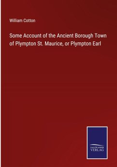 Some Account of the Ancient Borough Town of Plympton St. Maurice, or Plympton Earl - Cotton, William