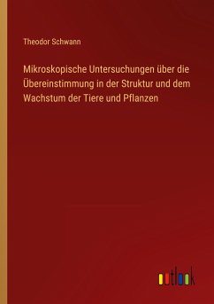 Mikroskopische Untersuchungen über die Übereinstimmung in der Struktur und dem Wachstum der Tiere und Pflanzen - Schwann, Theodor