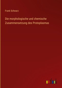 Die morphologische und chemische Zusammensetzung des Protoplasmas - Schwarz, Frank