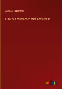 Kritik des christlichen Missionswesens - Felsenthal, Bernhard