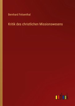 Kritik des christlichen Missionswesens - Felsenthal, Bernhard