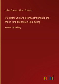 Die Ritter von Schulthess Rechberg'sche Münz- und Medaillen-Sammlung - Erbstein, Julius; Erbstein, Albert