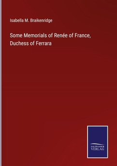 Some Memorials of Renée of France, Duchess of Ferrara - Braikenridge, Isabella M.