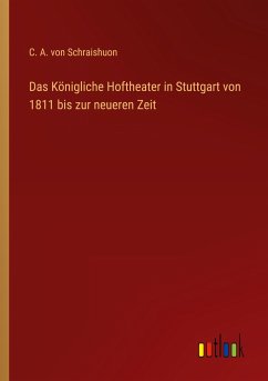 Das Königliche Hoftheater in Stuttgart von 1811 bis zur neueren Zeit - Schraishuon, C. A. Von