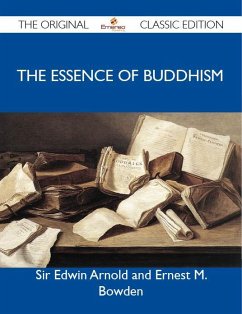 The Essence of Buddhism - The Original Classic Edition (eBook, ePUB) - Sir Edwin Arnold and Ernest M. Bowden