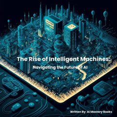 The Rise of Intelligent Machines: Navigating the Future of Ai (eBook, ePUB) - Books, Ai Mastery