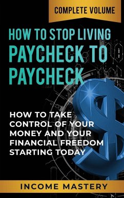 How to Stop Living Paycheck to Paycheck: (How to Take Control of Your Money and Your Financial Freedom Starting Today Complete Volume) (eBook, ePUB) - Mastery, Income