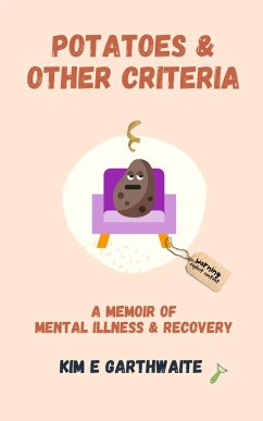 Potatoes & Other Criteria: A Memoir of Mental Illness & Recovery (eBook, ePUB) - Garthwaite, Kim