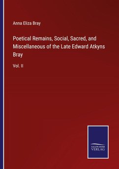 Poetical Remains, Social, Sacred, and Miscellaneous of the Late Edward Atkyns Bray - Bray, Anna Eliza