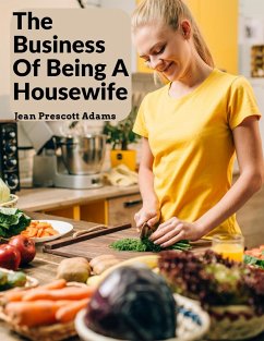 The Business Of Being A Housewife: A Manual To Promote Household Efficiency And Economy - Jean Prescott Adams
