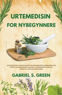 Urtemedisin For Nybegynnere - Naturopathic Guide Basert på Biokjemiske Prinsipper for Urter og Medisinske Planter, Vitenskapelig Bevist Effektiv Uten Bivirkninger - Green, Gabriel S