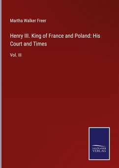 Henry III. King of France and Poland: His Court and Times - Freer, Martha Walker