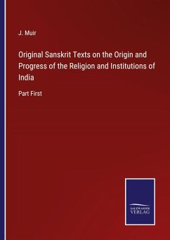 Original Sanskrit Texts on the Origin and Progress of the Religion and Institutions of India - Muir, J.