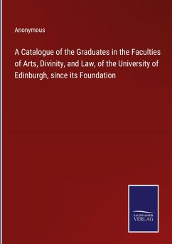 A Catalogue of the Graduates in the Faculties of Arts, Divinity, and Law, of the University of Edinburgh, since its Foundation - Anonymous