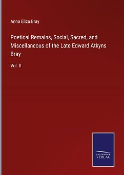 Poetical Remains, Social, Sacred, and Miscellaneous of the Late Edward Atkyns Bray - Bray, Anna Eliza