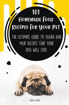 101 Homemade Food Recipes For Your Pet The Ultimate Guide To Vegan And Meat Recipes That Your Dog Will Love - Gibson, Brian