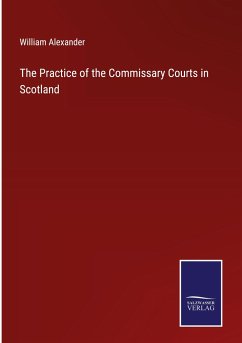 The Practice of the Commissary Courts in Scotland - Alexander, William