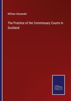 The Practice of the Commissary Courts in Scotland - Alexander, William